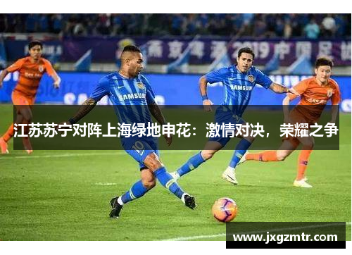 江苏苏宁对阵上海绿地申花：激情对决，荣耀之争