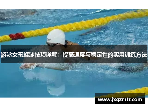 游泳女孩蛙泳技巧详解：提高速度与稳定性的实用训练方法