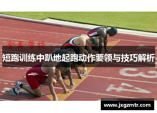 短跑训练中趴地起跑动作要领与技巧解析