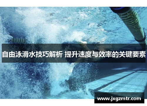 自由泳滑水技巧解析 提升速度与效率的关键要素