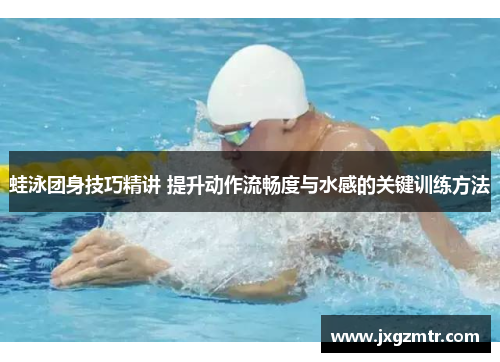 蛙泳团身技巧精讲 提升动作流畅度与水感的关键训练方法