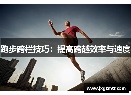 跑步跨栏技巧：提高跨越效率与速度