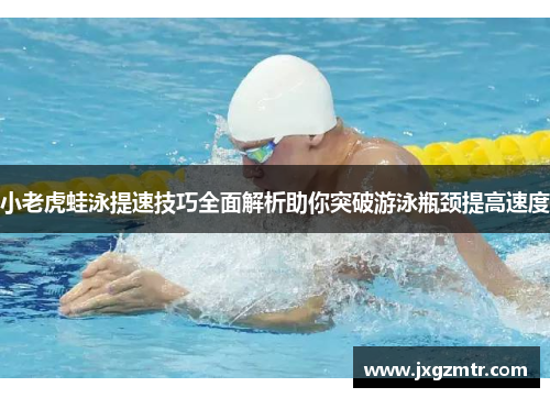 小老虎蛙泳提速技巧全面解析助你突破游泳瓶颈提高速度
