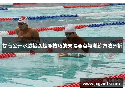 提高公开水域抬头蛙泳技巧的关键要点与训练方法分析