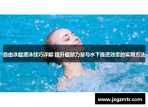自由泳腿潜泳技巧详解 提升腿部力量与水下推进效率的实用方法